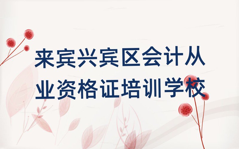 來賓興賓區(qū)哪個會計從業(yè)資格證培訓(xùn)學(xué)校好名單揭秘一覽