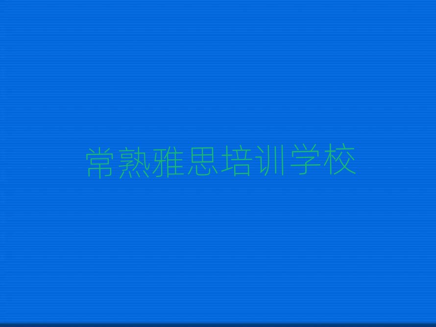 常熟芙蓉區(qū)雅思師資強的培訓(xùn)班是什么實力排名名單