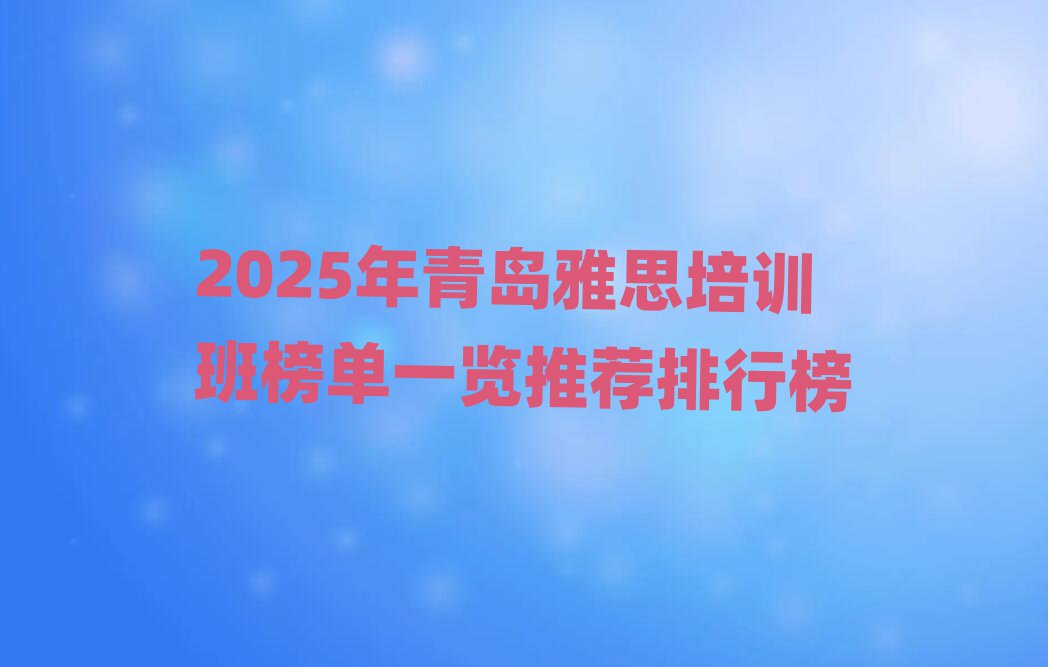 2025年青島雅思培訓(xùn)班榜單一覽推薦排行榜