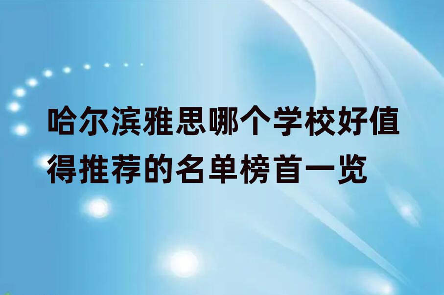 哈爾濱雅思哪個學校好值得推薦的名單榜首一覽