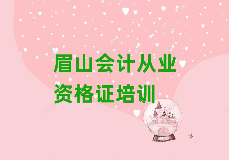 眉山會(huì)計(jì)從業(yè)資格證培訓(xùn)班在哪排名口碑好的