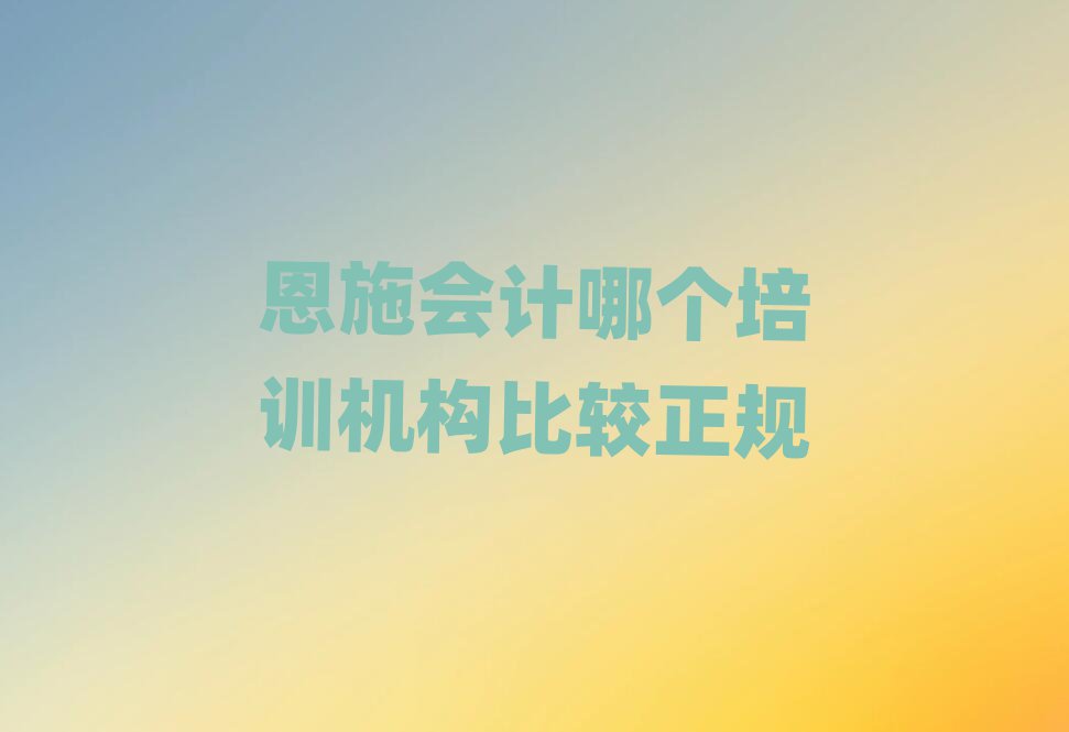 恩施會(huì)計(jì)哪個(gè)培訓(xùn)機(jī)構(gòu)比較正規(guī)