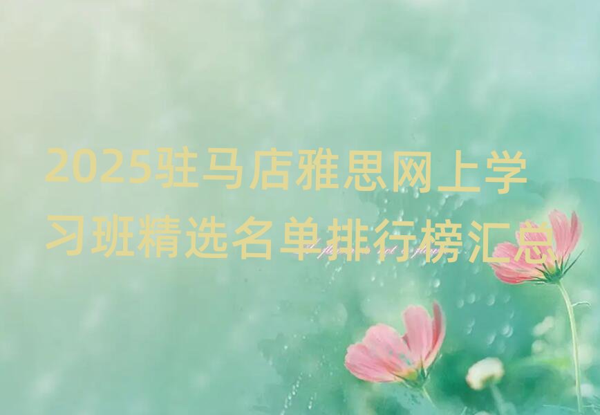 2025駐馬店雅思網(wǎng)上學(xué)習(xí)班精選名單排行榜匯總