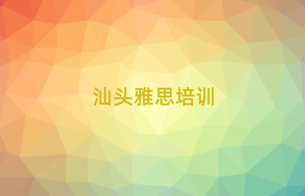 汕頭雅思培訓(xùn)機(jī)構(gòu)口碑排行榜推薦