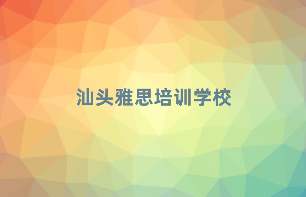 汕頭雅思培訓(xùn)機(jī)構(gòu)口碑排行榜推薦