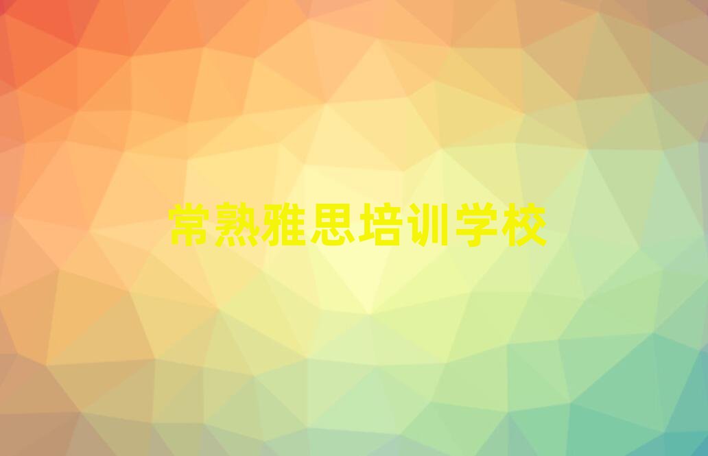 常熟雅思培訓(xùn)班在哪榜首揭秘一覽詳細(xì)名單