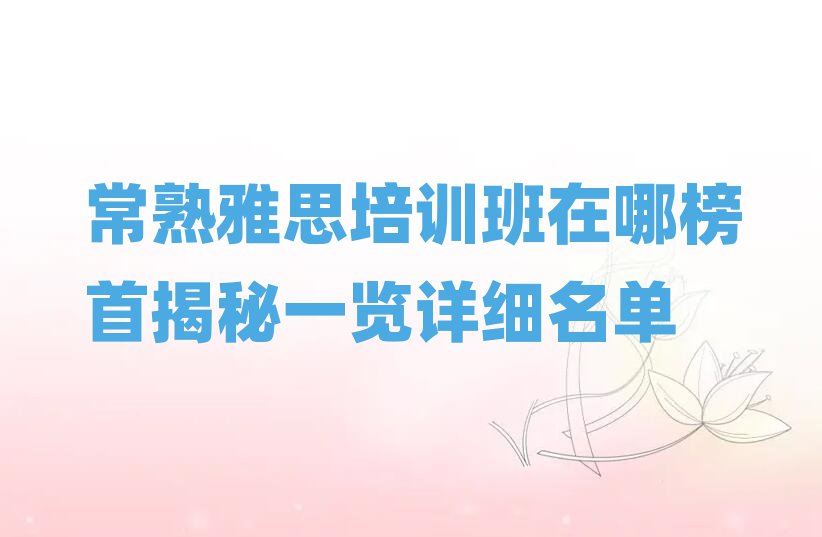 常熟雅思培訓(xùn)班在哪榜首揭秘一覽詳細(xì)名單