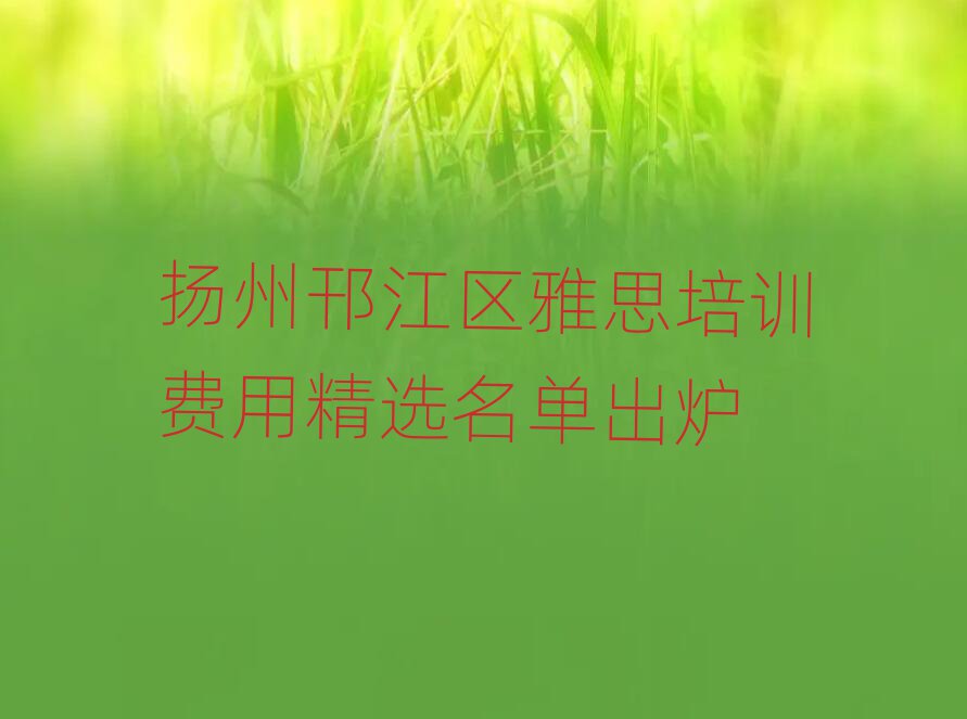 揚州邗江區(qū)雅思培訓費用精選名單出爐