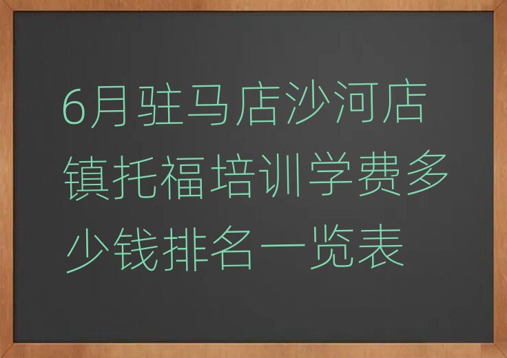 6月駐馬店沙河店鎮(zhèn)托福培訓(xùn)學(xué)費(fèi)多少錢排名一覽表