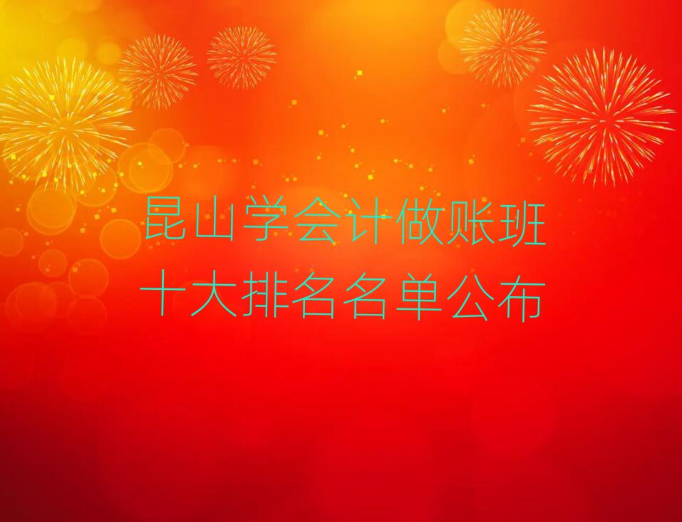 昆山學(xué)會計(jì)做賬班十大排名名單公布