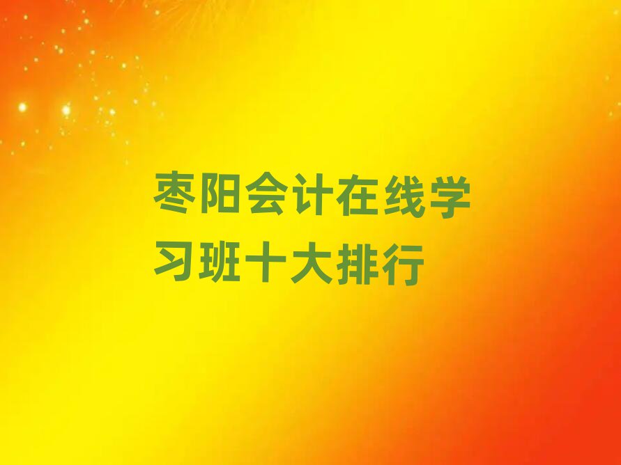棗陽(yáng)會(huì)計(jì)在線學(xué)習(xí)班十大排行