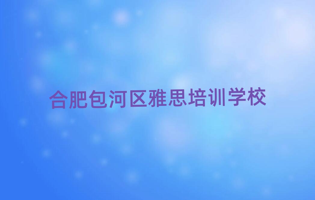 合肥包河區(qū)雅思在線學(xué)習(xí)班十大名單排名甄選