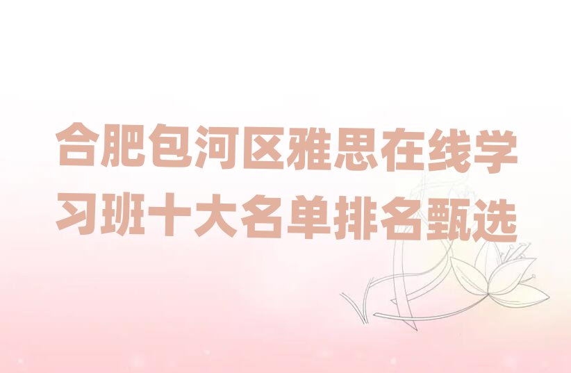 合肥包河區(qū)雅思在線學(xué)習(xí)班十大名單排名甄選