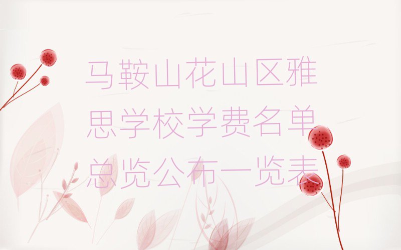 馬鞍山花山區(qū)雅思學(xué)校學(xué)費(fèi)名單總覽公布一覽表