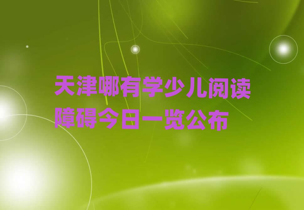 天津哪有學少兒閱讀障礙今日一覽公布
