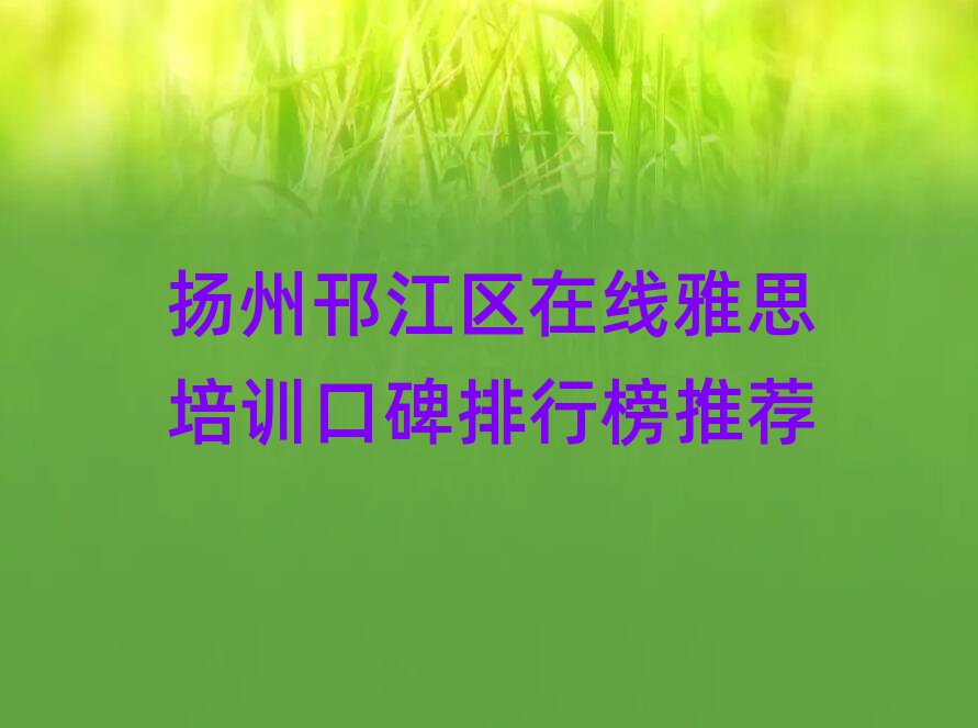 揚(yáng)州邗江區(qū)在線雅思培訓(xùn)口碑排行榜推薦