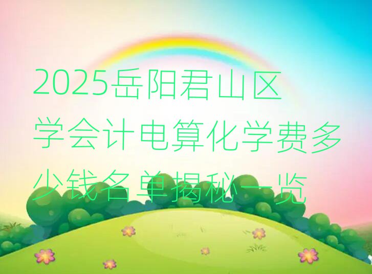 2025岳陽君山區(qū)學(xué)會計電算化學(xué)費多少錢名單揭秘一覽