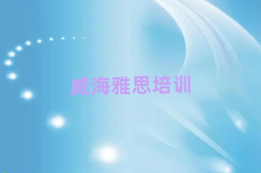 威海環(huán)翠區(qū)在線雅思培訓(xùn)名單榜首出爐