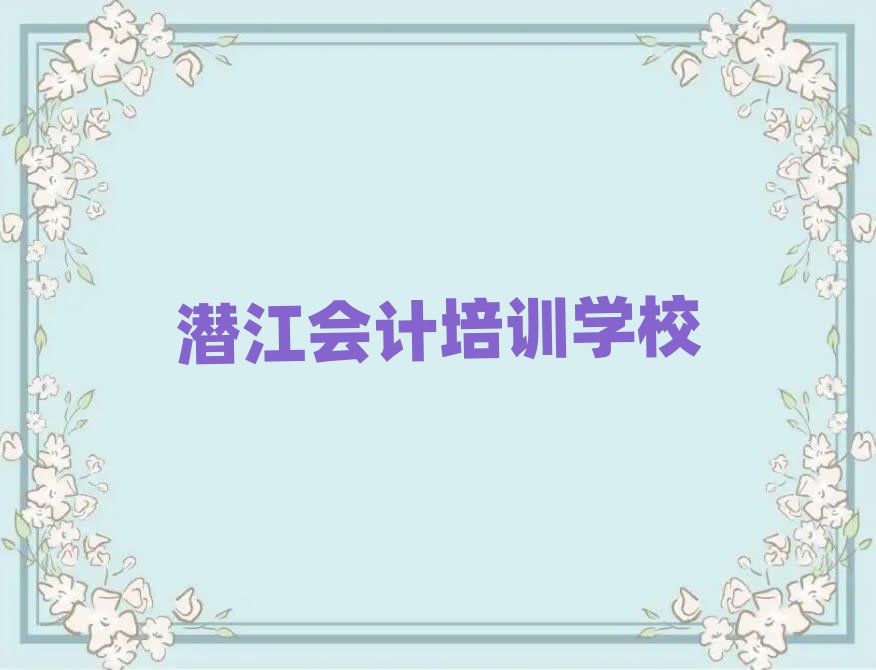 潛江哪里可以學會計名單總覽公布一覽表