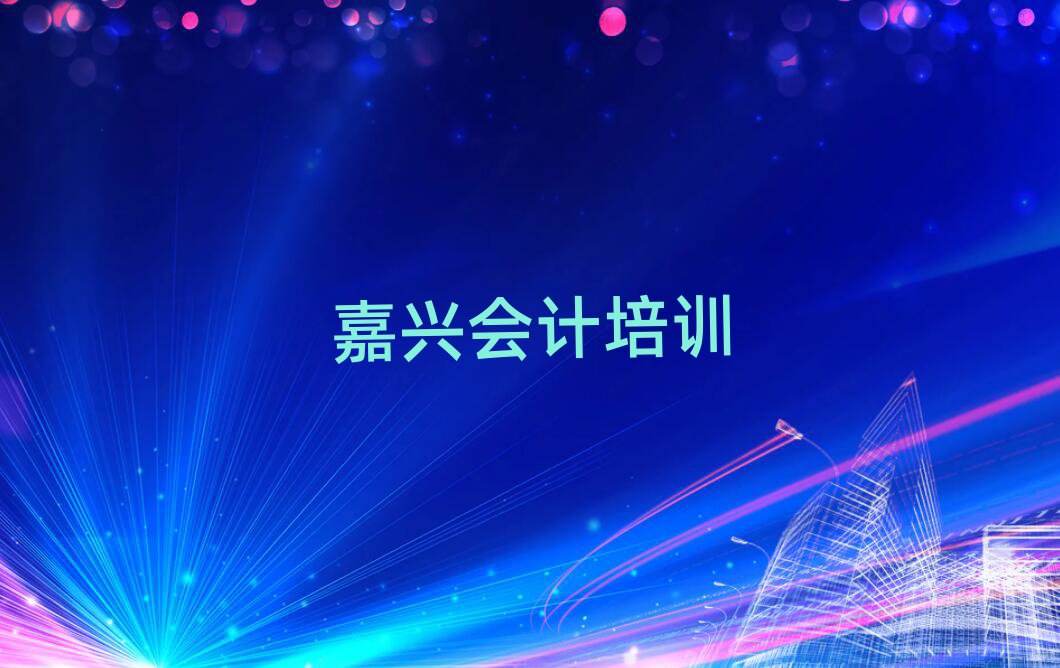 嘉興秀洲區(qū)在哪可以學(xué)會計(jì)今日一覽公布