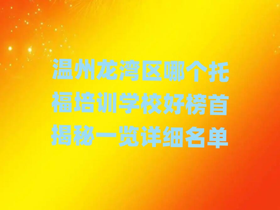 溫州龍灣區(qū)哪個(gè)托福培訓(xùn)學(xué)校好榜首揭秘一覽詳細(xì)名單