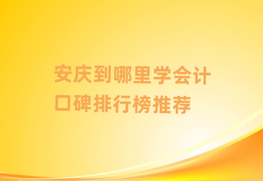 安慶到哪里學會計口碑排行榜推薦
