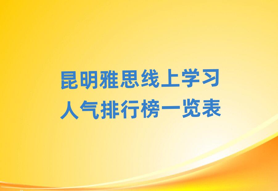 昆明雅思線上學(xué)習(xí)人氣排行榜一覽表