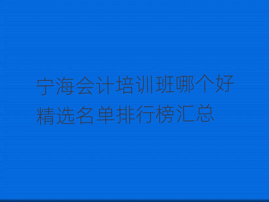 寧海會(huì)計(jì)培訓(xùn)班哪個(gè)好精選名單排行榜匯總