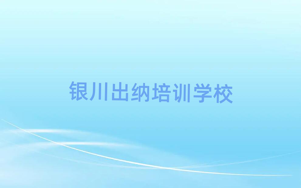 2025年銀川有什么好出納學校今日一覽公布