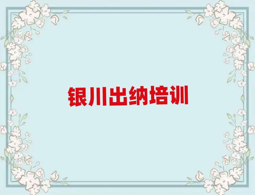 2025年銀川有什么好出納學校今日一覽公布
