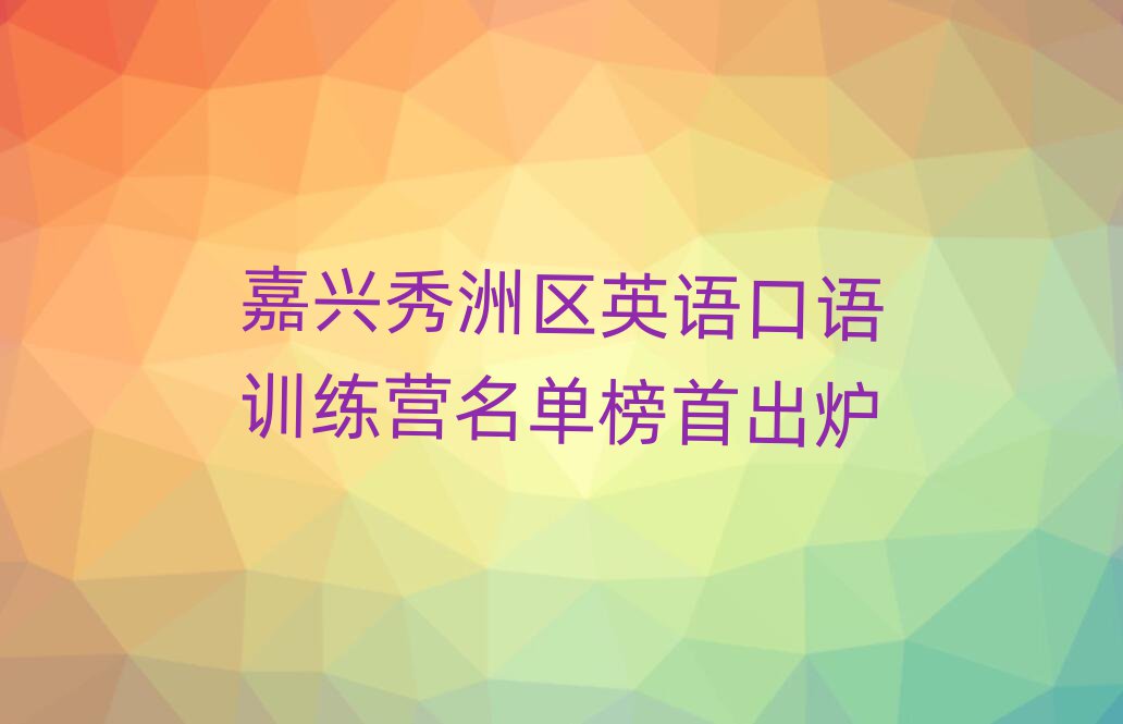 嘉興秀洲區(qū)英語口語訓(xùn)練營名單榜首出爐