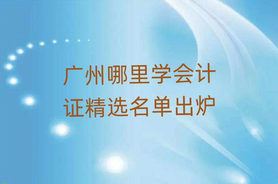 廣州哪里學(xué)會(huì)計(jì)證精選名單出爐