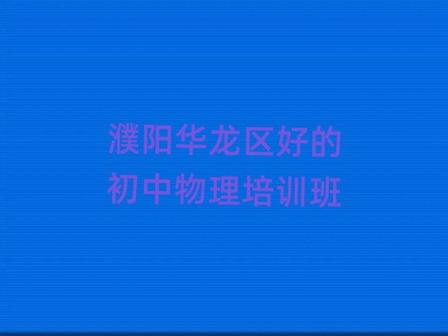 濮陽華龍區(qū)好的初中物理培訓(xùn)班