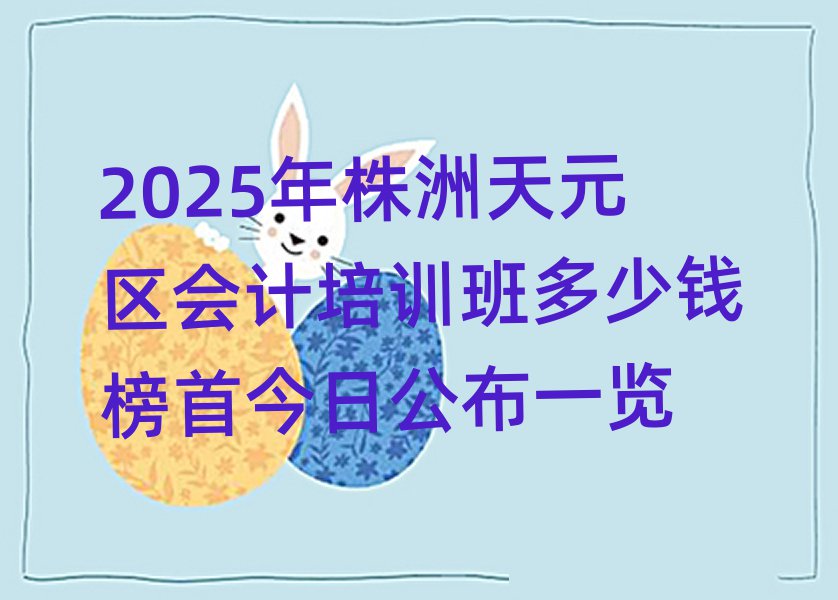 2025年株洲天元區(qū)會計培訓(xùn)班多少錢榜首今日公布一覽