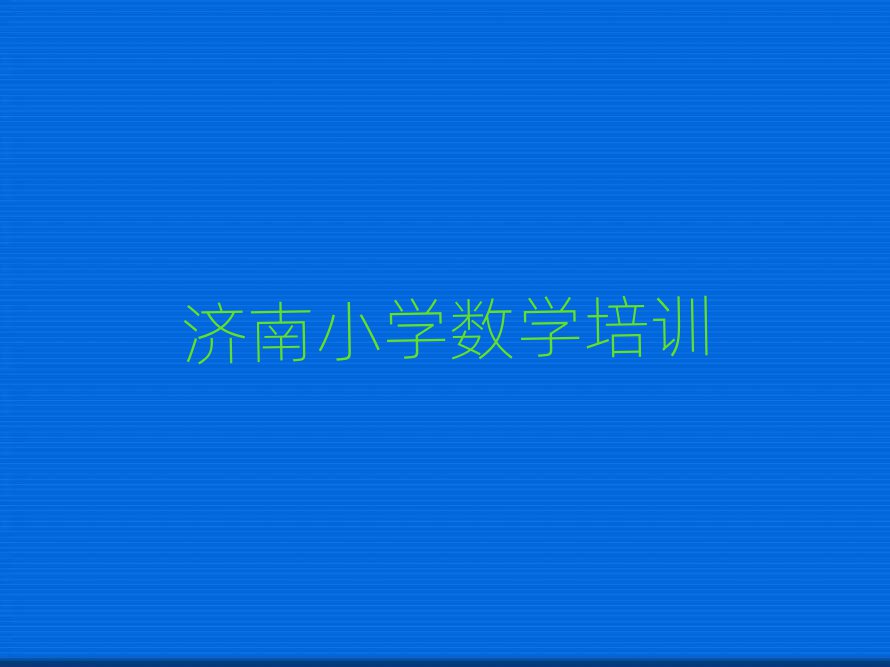 濟(jì)南天橋區(qū)小學(xué)數(shù)學(xué)培訓(xùn)班哪個好名單大全一覽