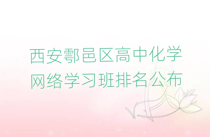西安鄠邑區(qū)高中化學(xué)網(wǎng)絡(luò)學(xué)習(xí)班排名公布