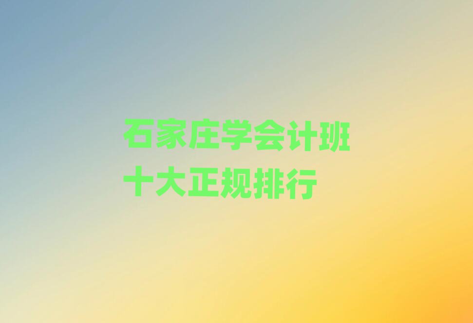 石家莊學(xué)會(huì)計(jì)班十大正規(guī)排行