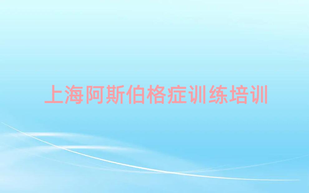上海阿斯伯格癥訓(xùn)練培訓(xùn)班有哪些名單揭秘一覽