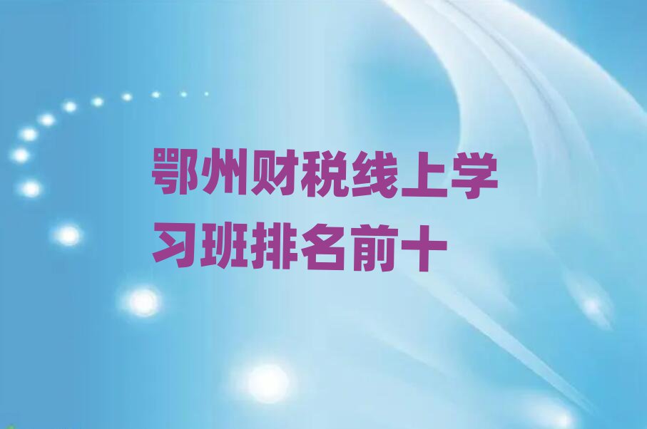鄂州財(cái)稅線上學(xué)習(xí)班排名前十