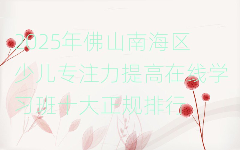 2025年佛山南海區(qū)少兒專注力提高在線學(xué)習(xí)班十大正規(guī)排行