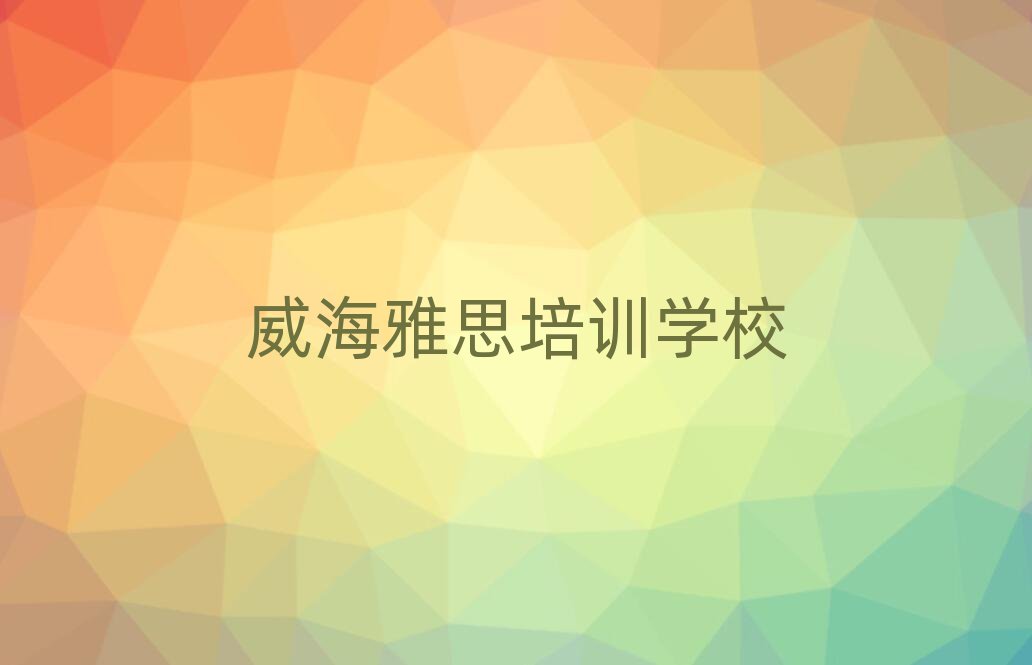 威海學(xué)習(xí)雅思名單揭秘一覽