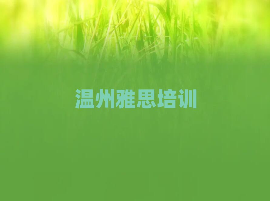 溫州好的雅思培訓(xùn)班榜首揭秘一覽詳細(xì)名單