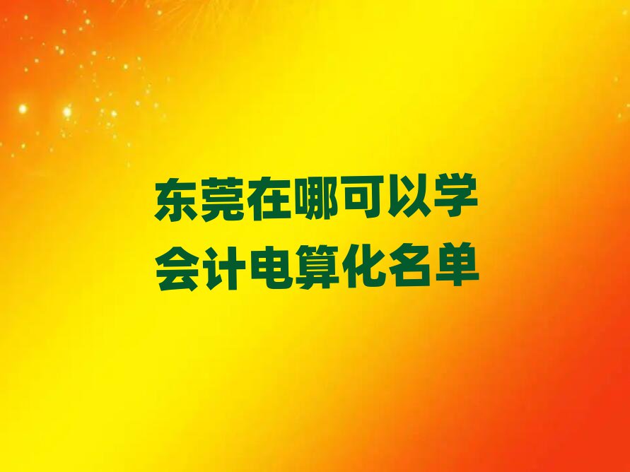 東莞在哪可以學(xué)會(huì)計(jì)電算化名單