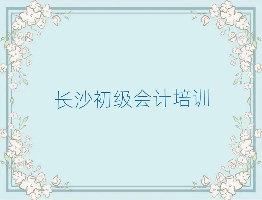 長沙哪里學(xué)初級會計好十大正規(guī)排行