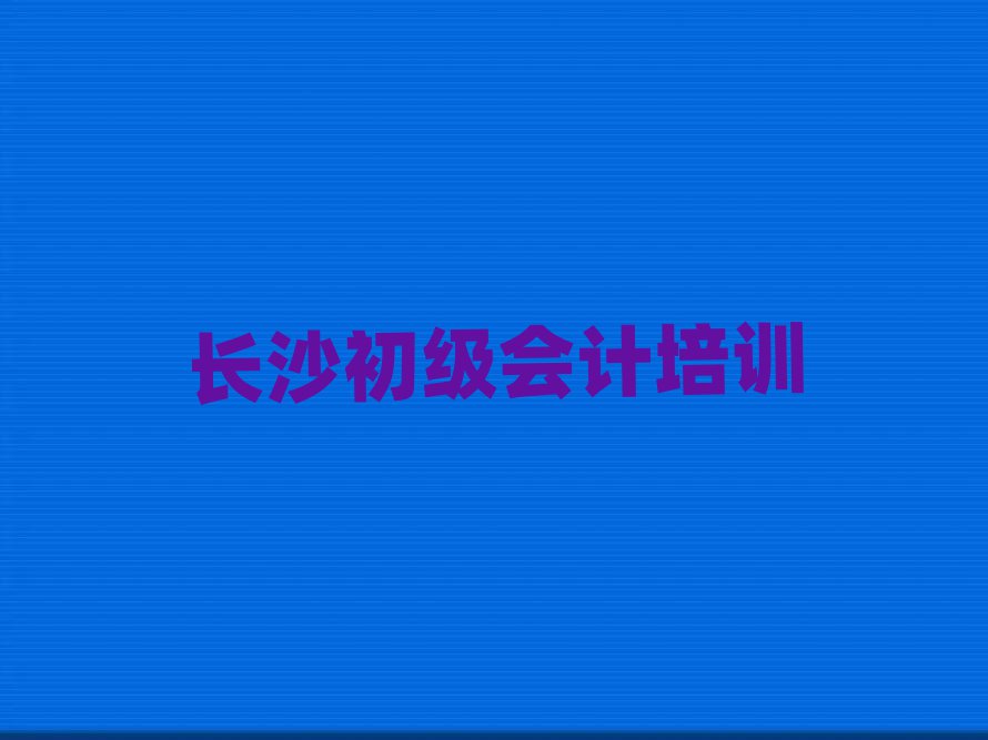 長沙哪里學(xué)初級會計好十大正規(guī)排行