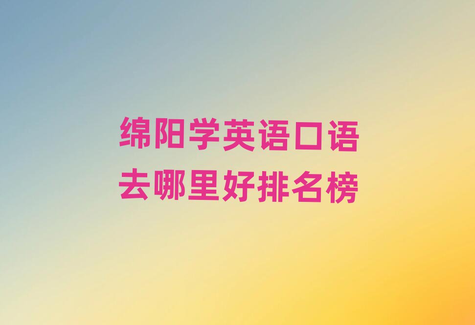 綿陽學(xué)英語口語去哪里好排名榜