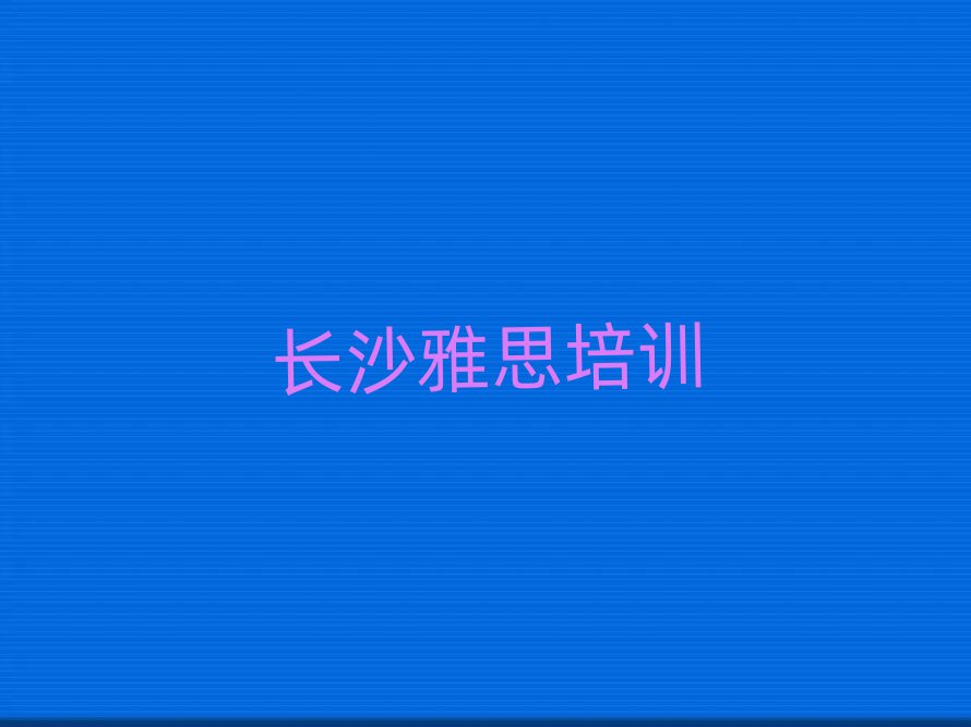 長(zhǎng)沙學(xué)雅思名單精選一覽