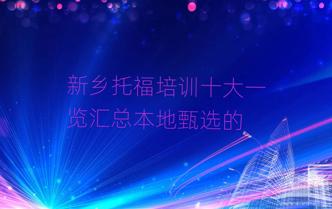 新鄉(xiāng)托福培訓(xùn)十大一覽匯總本地甄選的