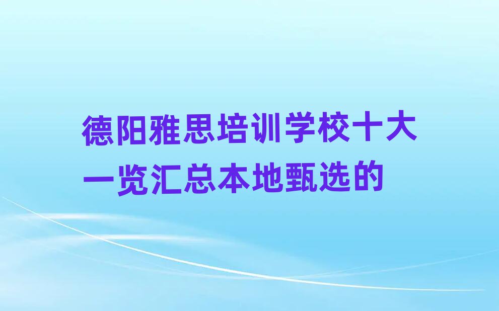 德陽雅思培訓(xùn)學(xué)校十大一覽匯總本地甄選的