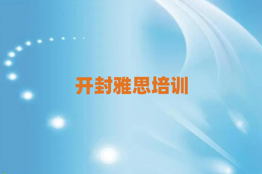 開(kāi)封順河回族區(qū)學(xué)雅思哪家好口碑排行榜推薦